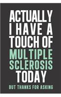 Actually I have a touch of Multiple Sclerosis