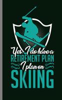 Yes, I do have a retirement plan I plan on Skiing