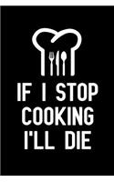 If I Stop Cooking I'll Die: Notebook to Write in for Father's Day, fathers day gifts for chef, chef journal, chef notebook, chef dad gifts, Chef Day Gifts