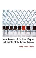 Some Account of the Lord Mayors and Sheriffs of the City of London