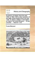 An History of Ireland, from the Year 1599, to 1603. with a Short Narration of the State of the Kingdom from the Year 1169. to Which Is Added, a Description of Ireland. by Fynes Moryson, ... in Two Volumes. ... Volume 1 of 2