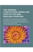 The Original Constitution, Order and Faith of the New-England Churches; Comprising the Platform of Church Discipline Adopted in 1648. Propositions Res