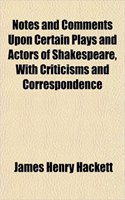 Notes and Comments Upon Certain Plays and Actors of Shakespeare, with Criticisms and Correspondence: (English)