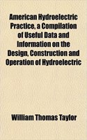 American Hydroelectric Practice, a Compilation of Useful Data and Information on the Design, Construction and Operation of Hydroelectric