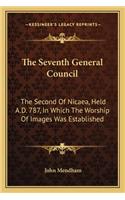 Seventh General Council: The Second of Nicaea, Held A.D. 787, in Which the Worship of Images Was Established