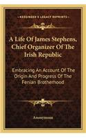 A Life Of James Stephens, Chief Organizer Of The Irish Republic: Embracing An Account Of The Origin And Progress Of The Fenian Brotherhood(English)