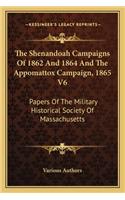 The Shenandoah Campaigns Of 1862 And 1864 And The Appomattox Campaign, 1865 V6: Papers Of The Military Historical Society Of Massachusetts(English)