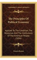 Principles of Political Economy the Principles of Political Economy: Applied to the Condition, the Resources and the Institutionsapplied to the Condition, the Resources and the Institutions of the American People (185