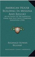 American House Building in Messina and Reggio: An Account Of The American Naval And Red Cross Combined Expedition (1910)