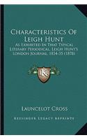 Characteristics Of Leigh Hunt: As Exhibited In That Typical Literary Periodical, Leigh Hunt's London Journal, 1834-35 (1878)(English)