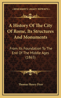 A History Of The City Of Rome, Its Structures And Monuments: From Its Foundation To The End Of The Middle Ages (1865)