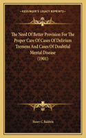 The Need Of Better Provision For The Proper Care Of Cases Of Delirium Tremens And Cases Of Doubtful Mental Disease (1901)