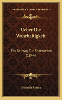 Ueber Die Wahrhaftigkeit: Ein Beitrag Zur Sittenlehre (1844)(German)
