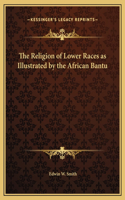 The Religion of Lower Races as Illustrated by the African Bantu