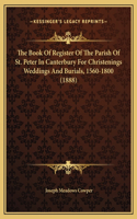The Book Of Register Of The Parish Of St. Peter In Canterbury For Christenings Weddings And Burials, 1560-1800 (1888)