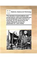 The doctrine of permutations and combinations, being an essential and fundamental part of the doctrine of chances; as it is delivered by Mr. James Bernoulli and by the celebrated Dr. John Wallis