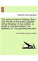 Works of Henry Fielding, Esq.; With the Life of the Author [Signed: Arthur Murphy]. a New Edition, to Which Is Now First Added Feathers; Or(English)