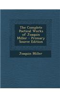 The Complete Poetical Works of Joaquin Miller - Primary Source Edition