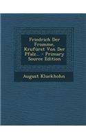 Friedrich Der Fromme, Krufurst Von Der Pfalz... - Primary Source Edition