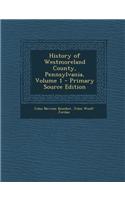 History of Westmoreland County, Pennsylvania, Volume 1 - Primary Source Edition