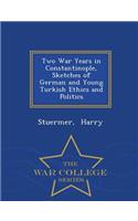 Two War Years in Constantinople, Sketches of German and Young Turkish Ethics and Politics - War College Series