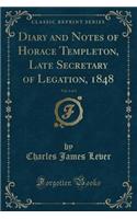 Diary and Notes of Horace Templeton, Late Secretary of Legation, 1848, Vol. 2 of 2 (Classic Reprint)