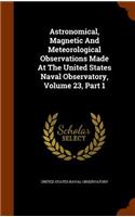 Astronomical, Magnetic And Meteorological Observations Made At The United States Naval Observatory, Volume 23, Part 1