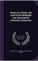 Poems on Alaska, the Land of the Midnight sun. Descriptive, Personal, Humorous