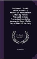 Reverendi ... Patris Jacobi Marelli S.j. Amores [as Recounted In Letters By Various Writers] E Scriniis Provinciae Superio Ris Germaniae Brevi Libello Expositi Per K.h. De Lang