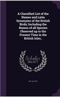 A Classified List of the Names and Latin Synonyms of the British Birds; Including the Names of all Species Observed up to the Present Time in the British Isles..