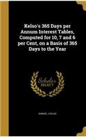 Kelso's 365 Days Per Annum Interest Tables, Computed for 10, 7 and 6 Per Cent, on a Basis of 365 Days to the Year