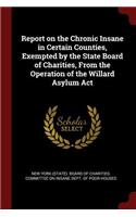 Report on the Chronic Insane in Certain Counties, Exempted by the State Board of Charities, from the Operation of the Willard Asylum ACT