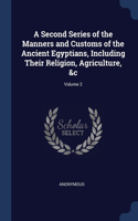 Second Series of the Manners and Customs of the Ancient Egyptians, Including Their Religion, Agriculture, &c; Volume 2