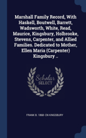 Marshall Family Record, With Haskell, Boutwell, Barrett, Wadsworth, White, Read, Maurice, Kingsbury, Holbrooke, Stevens, Carpenter, and Allied Families. Dedicated to Mother, Ellen Maria (Carpenter) Kingsbury ..
