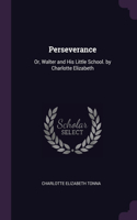 Perseverance: Or, Walter and His Little School. by Charlotte Elizabeth