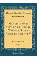 Mémoires pour Servir A l'Histoire d'Espagne, Sous le Regne de Philippe V, Vol. 1 (Classic Reprint)