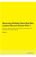Reversing Multiple Dark Red Skin Lesions: Success Stories Part 1 The Raw Vegan Plant-Based Detoxification & Regeneration Workbook for Healing Patients. Volume 6