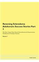 Reversing Scleredema Adultorum: Success Stories Part 2 The Raw Vegan Plant-Based Detoxification & Regeneration Workbook for Healing Patients. Volume 7