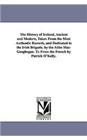 History of Ireland, Ancient and Modern, Taken From the Most Authentic Records, and Dedicated to the Irish Brigade. by the Abbé Mac-Geoghegan. Tr. From the French by Patrick O'Kelly.
