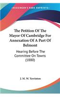 Petition Of The Mayor Of Cambridge For Annexation Of A Part Of Belmont