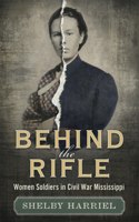 Behind the Rifle: Women Soldiers in Civil War Mississippi