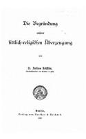 Die Begründung unserer sittlich-religiösen überzeugung