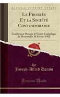 Le Progrï¿½s Et La Sociï¿½tï¿½ Contemporaine: Confï¿½rence Donnï¿½e ï¿½ l'Union Catholique de Montrï¿½al Le 16 Fï¿½vrier 1902 (Classic Reprint)