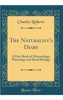 The Naturalist's Diary: A Day-Book of Meteorology, Phenology and Rural Biology (Classic Reprint)