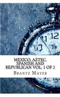 Mexico, Aztec, Spanish and Republican Vol. 1 of 2