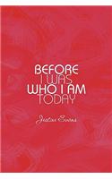 Before I Was Who I Am Today