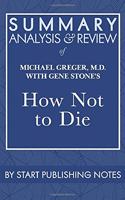 Summary, Analysis, and Review of Michael Greger, M.D. with Gene Stone's How Not to Die