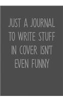 Just A Journal To Write Stuff In Cover Isn't Even Funny