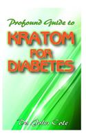 Profound Guide To Kratom for Diabetes: Your complete guide to understanding kratom, diabetes, and how it can be used to manage and cure diabetes!