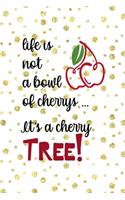 Life Is Not A bowl Of Cherrys ... It's a Cherry Tree!